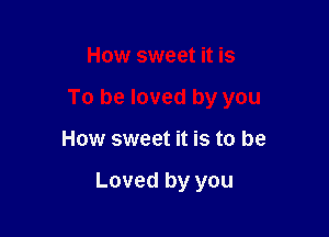 How sweet it is

To be loved by you

How sweet it is to be

Loved by you