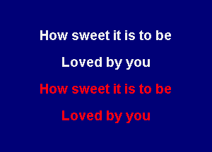 How sweet it is to be
Loved by you

How sweet it is to be

Loved by you