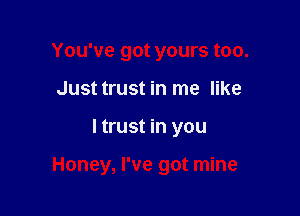 You've got yours too.
Just trust in me like

I trust in you

Honey, I've got mine