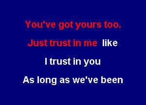 You've got yours too.

Just trust in me like

ltrust in you

As long as we've been