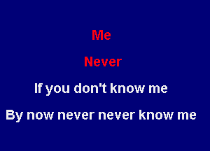 Me

Never

If you don't know me

By now never never know me