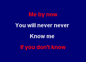 Me by now
You will never never

Know me

If you don't know