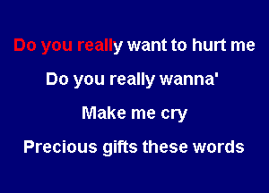 Do you really want to hurt me

Do you really wanna'
Make me cry

Precious gifts these words