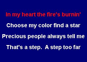 In my heart the flre's burnin'
Choose my color find a star
Precious people always tell me

That's a step. A step too far