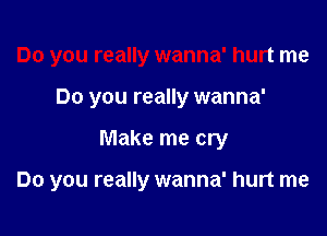 Do you really wanna' hurt me
Do you really wanna'

Make me cry

Do you really wanna' hurt me