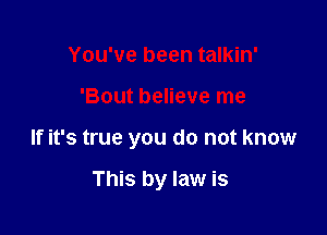 You've been talkin'

'Bout believe me

If it's true you do not know

This by law is