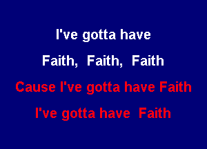 I've gotta have
Faith, Faith, Faith

Cause I've gotta have Faith

I've gotta have Faith