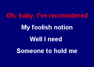 Oh, baby, I've reconsidered

My foolish notion

Well I need

Someone to hold me