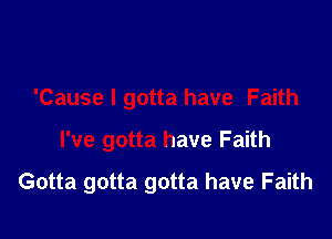 'Cause I gotta have Faith

I've gotta have Faith

Gotta gotta gotta have Faith