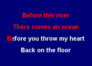 Before this river

There comes an ocean

Before you throw my heart

Back on the floor