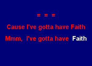 Cause I've gotta have Faith

Mmm, I've gotta have Faith