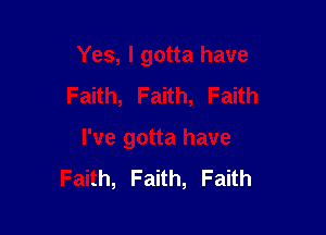 Yes, I gotta have
Faith, Faith, Faith

I've gotta have
Faith, Faith, Faith