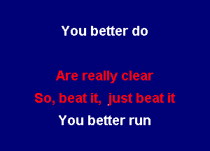 You better do

Are really clear
So, beat it, just beat it
You better run