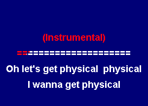 (Instrumental)

on let's get physical physical
I wanna get physical