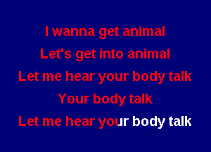 I wanna get animal
Let's get into animal
Let me hear your body talk
Your body talk
Let me hear your body talk
