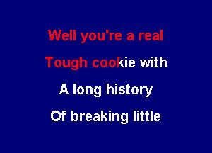 Well you're a real

Tough cookie with

A long history
0f breaking little