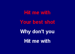 Hit me with

Your best shot

Why don't you
Hit me with