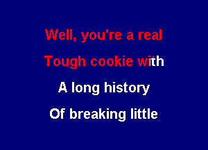 Well, you're a real

Tough cookie with

A long history
0f breaking little