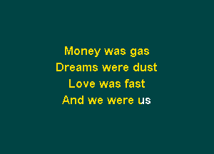 Money was gas
Dreams were dust

Love was fast
And we were us