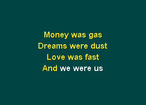 Money was gas
Dreams were dust

Love was fast
And we were us