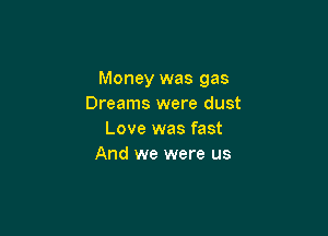 Money was gas
Dreams were dust

Love was fast
And we were us