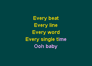 Every beat
Every line
Every word

Every single time
Ooh baby