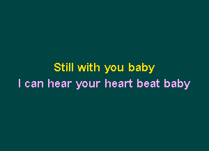 Still with you baby

I can hear your heart beat baby