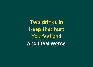 Two drinks in
Keep that hurt

You feel bad
And I feel worse