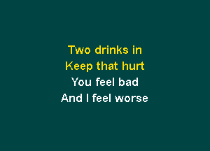 Two drinks in
Keep that hurt

You feel bad
And I feel worse