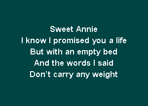 Sweet Annie
I know I promised you a life
But with an empty bed

And the words I said
Don't carry any weight