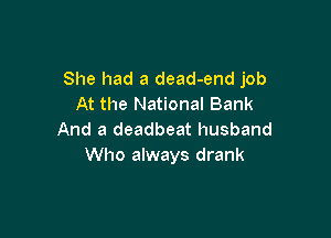 She had a dead-end job
At the National Bank

And a deadbeat husband
Who always drank