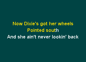Now Dixie's got her wheels
Pointed south

And she ain't never lookin' back