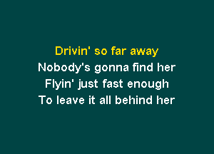Drivin' so far away
Nobody's gonna find her

Flyin' just fast enough
To leave it all behind her