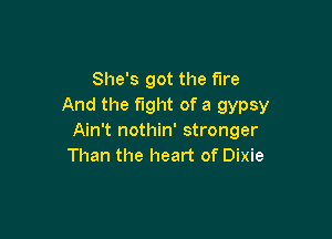 She's got the fire
And the fight of a gypsy

Ain't nothin' stronger
Than the heart of Dixie