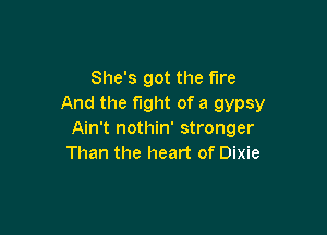 She's got the fire
And the fight of a gypsy

Ain't nothin' stronger
Than the heart of Dixie