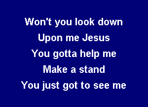 Won't you look down

Upon me Jesus

You gotta help me
Make a stand
You just got to see me