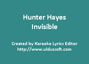 Hunter Hayes
Invisible

Created by Karaoke Lyrics Editor
httszwwwulduzsoftcom