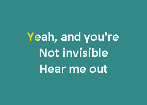 Yeah, and you're

Not invisible
Hear me out