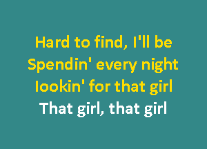 Hard to find, I'll be
Spendin' every night

lookin' for that girl
That girl, that girl