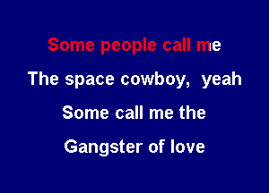 Some people call me

The space cowboy, yeah

Some call me the

Gangster of love