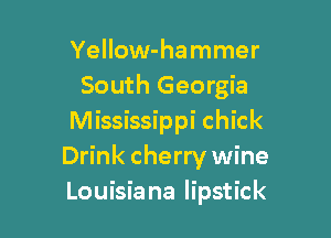 Yellow-hammer
South Georgia

Mississippi chick
Drink cherry wine
Louisia na lipstick