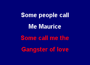 Some people call

Me Maurice
Some call me the

Gangster of love