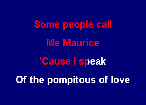 Some people call

Me Maurice

'Cause I speak

0f the pompitous of love