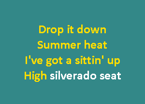Drop it down
Summer heat

I've got a sittin' up
High silverado seat