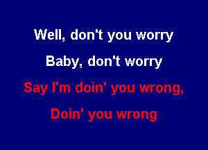 Well, don't you worry
Baby, don't worry

Say I'm doin' you wrong,

Doin' you wrong