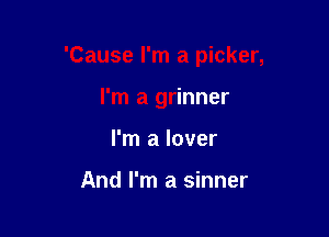 'Cause I'm a picker,

I'm a grinner
I'm a lover

And I'm a sinner