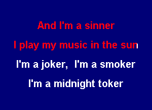 And I'm a sinner
I play my music in the sun

I'm a joker, I'm a smoker

I'm a midnight toker