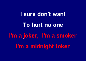 I sure don't want
To hurt no one

I'm a joker, I'm a smoker

I'm a midnight toker