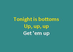 Tonight is bottoms

Up, up, up
Get'em up