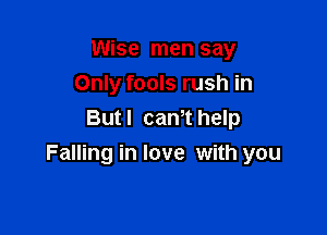 Wise men say
Only fools rush in

Butl canThelp
Falling in love with you